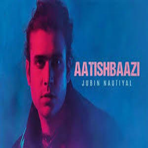 Aatishbaazi Lyrics - Jubin Nautiyal
