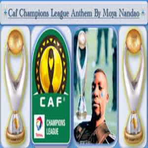 CAF Champions League Anthem song Lyrics - Moya Nandao