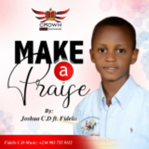 Make A Praise Lyrics - Joshua C.D ft Fidelis