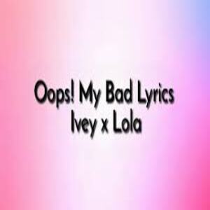 Oops! My Bad Lyrics - Ivey & Lola